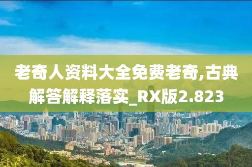 老奇人资料大全免费老奇,古典解答解释落实_RX版2.823