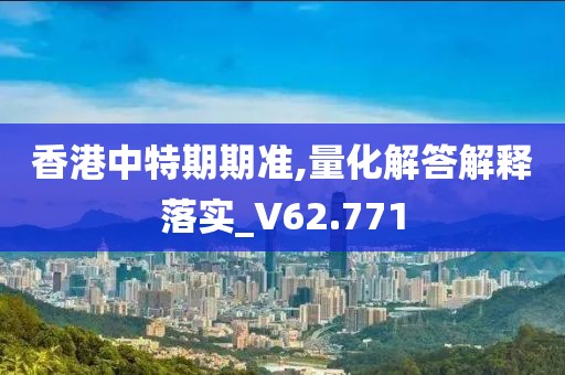 香港中特期期准,量化解答解释落实_V62.771