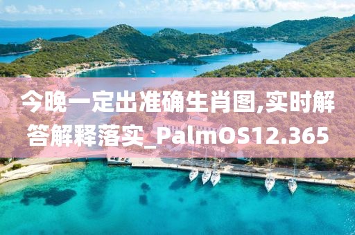 今晚一定出准确生肖图,实时解答解释落实_PalmOS12.365