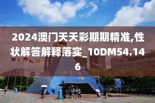 2024澳门天天彩期期精准,性状解答解释落实_10DM54.146