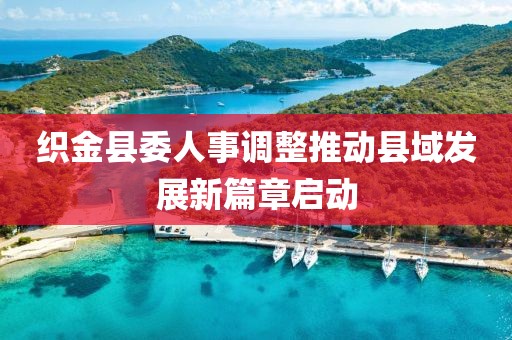 织金县委人事调整推动县域发展新篇章启动