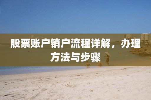 股票账户销户流程详解，办理方法与步骤