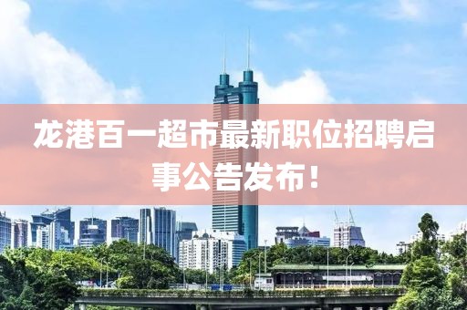 龙港百一超市最新职位招聘启事公告发布！