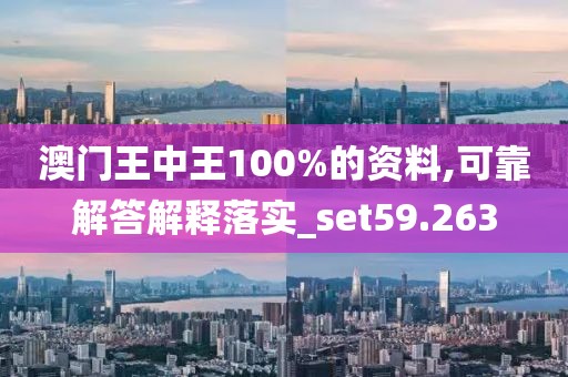 澳门王中王100%的资料,可靠解答解释落实_set59.263