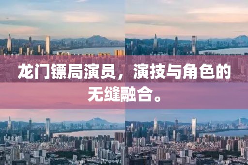 龙门镖局演员，演技与角色的无缝融合。