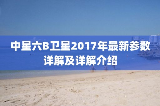 中星六B卫星2017年最新参数详解及详解介绍