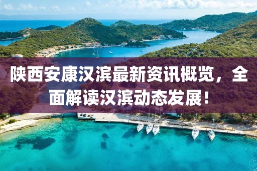 陕西安康汉滨最新资讯概览，全面解读汉滨动态发展！