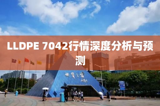 LLDPE 7042行情深度分析与预测