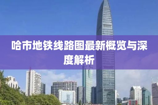 哈市地铁线路图最新概览与深度解析