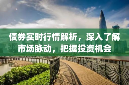 债券实时行情解析，深入了解市场脉动，把握投资机会