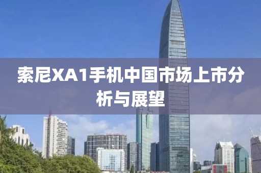 索尼XA1手机中国市场上市分析与展望