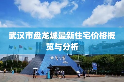 武汉市盘龙城最新住宅价格概览与分析