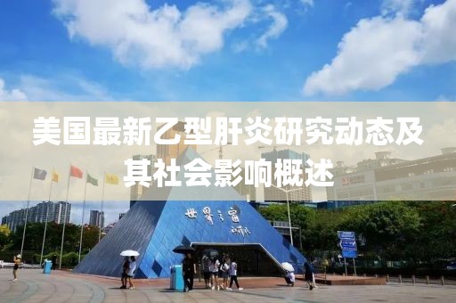 美国最新乙型肝炎研究动态及其社会影响概述