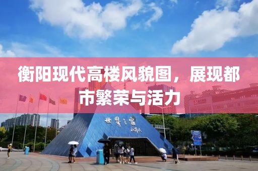 衡阳现代高楼风貌图，展现都市繁荣与活力