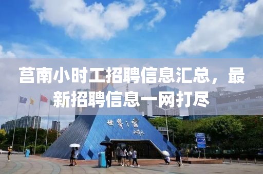 莒南小时工招聘信息汇总，最新招聘信息一网打尽