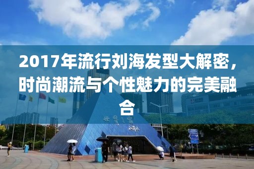 2017年流行刘海发型大解密，时尚潮流与个性魅力的完美融合