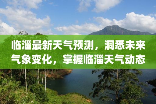 临淄最新天气预测，洞悉未来气象变化，掌握临淄天气动态