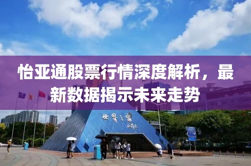 怡亚通股票行情深度解析，最新数据揭示未来走势