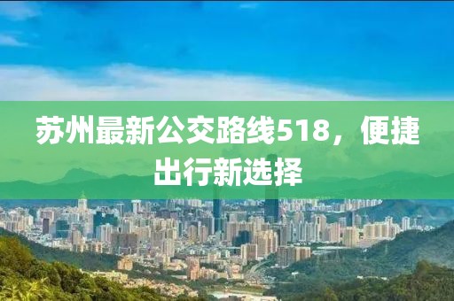 苏州最新公交路线518，便捷出行新选择