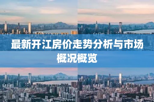 最新开江房价走势分析与市场概况概览