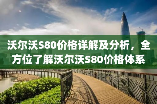 沃尔沃S80价格详解及分析，全方位了解沃尔沃S80价格体系