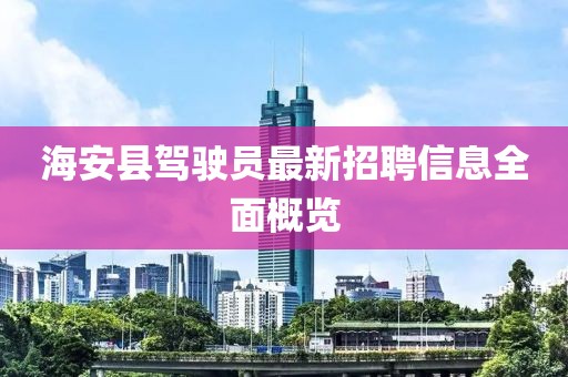 海安县驾驶员最新招聘信息全面概览