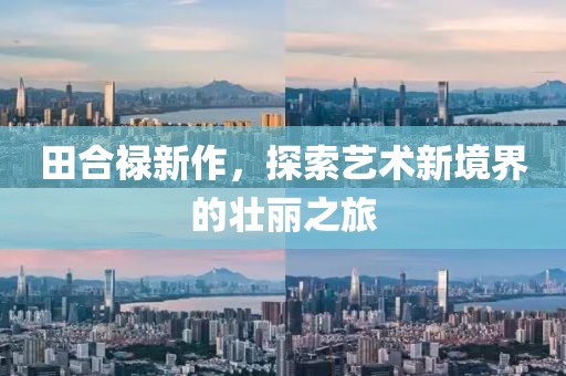 田合禄新作，探索艺术新境界的壮丽之旅