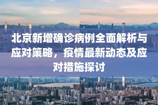 北京新增确诊病例全面解析与应对策略，疫情最新动态及应对措施探讨