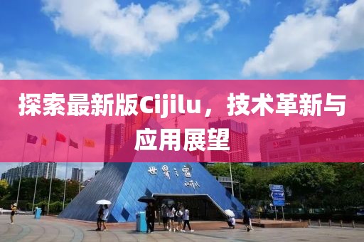 探索最新版Cijilu，技术革新与应用展望