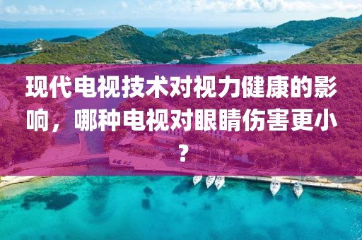 现代电视技术对视力健康的影响，哪种电视对眼睛伤害更小？