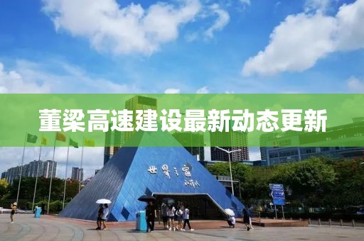 董梁高速建设最新动态更新