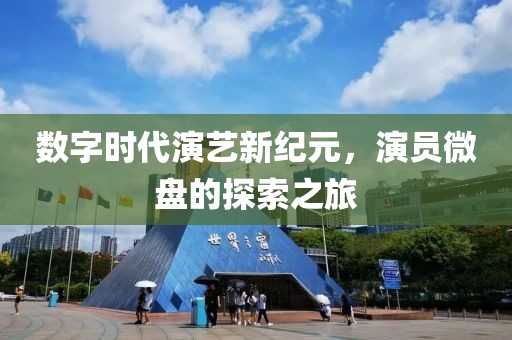 数字时代演艺新纪元，演员微盘的探索之旅