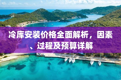 冷库安装价格全面解析，因素、过程及预算详解