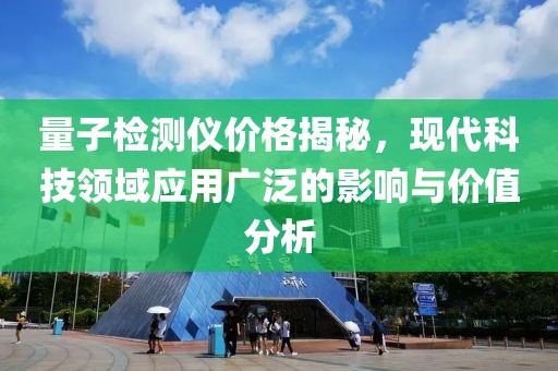 量子检测仪价格揭秘，现代科技领域应用广泛的影响与价值分析