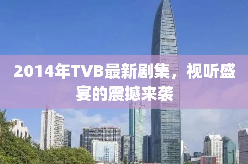 2014年TVB最新剧集，视听盛宴的震撼来袭