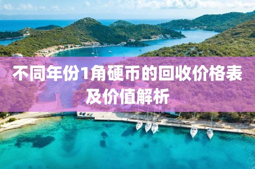 不同年份1角硬币的回收价格表及价值解析