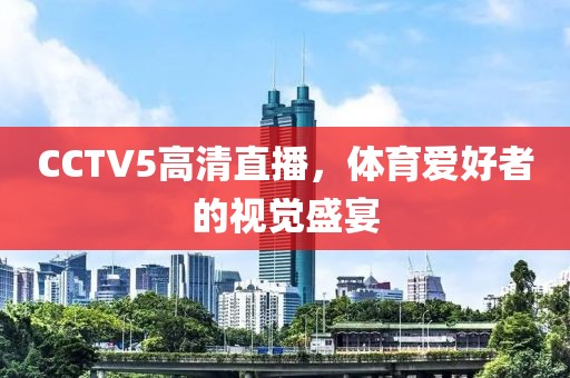 CCTV5高清直播，体育爱好者的视觉盛宴