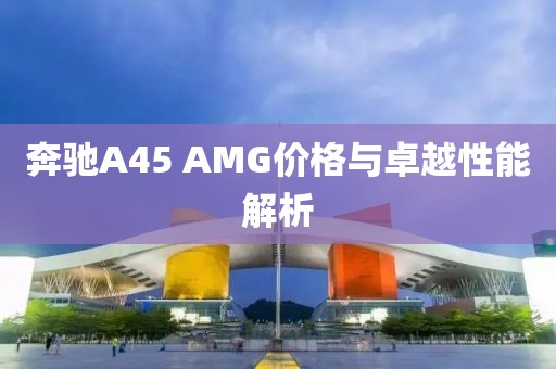 奔驰A45 AMG价格与卓越性能解析