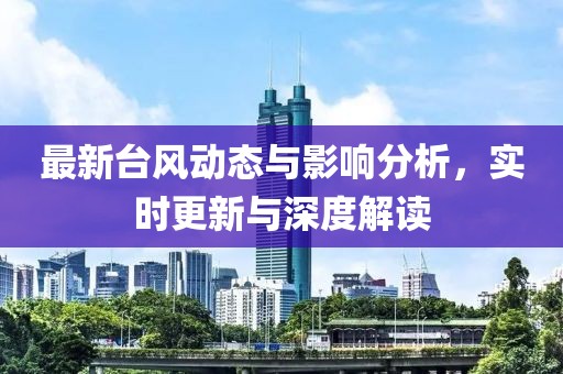 最新台风动态与影响分析，实时更新与深度解读