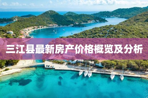 三江县最新房产价格概览及分析