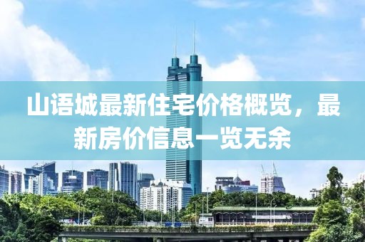 山语城最新住宅价格概览，最新房价信息一览无余