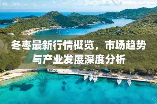 冬枣最新行情概览，市场趋势与产业发展深度分析