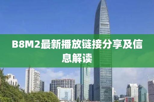 B8M2最新播放链接分享及信息解读