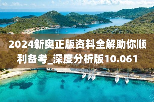 2024新奥正版资料全解助你顺利备考_深度分析版10.061