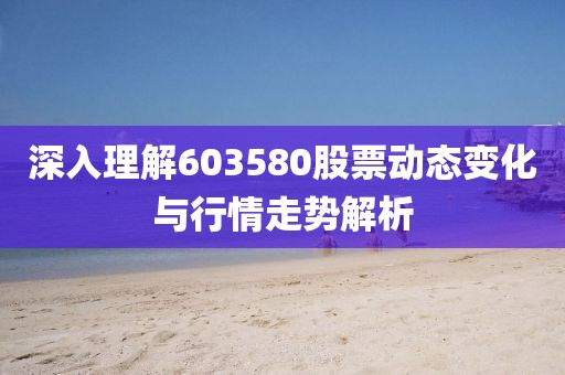 深入理解603580股票动态变化与行情走势解析