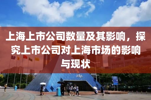 上海上市公司数量及其影响，探究上市公司对上海市场的影响与现状