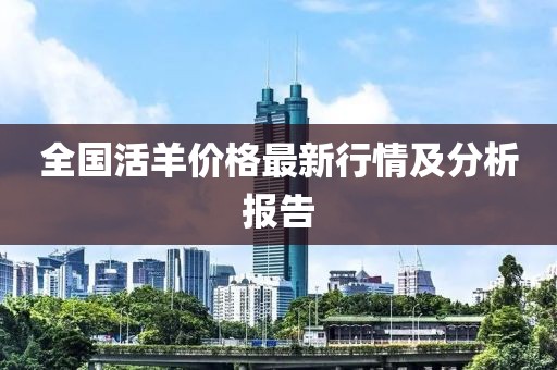 全国活羊价格最新行情及分析报告