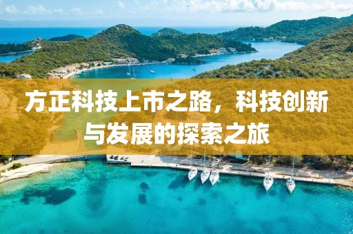 方正科技上市之路，科技创新与发展的探索之旅