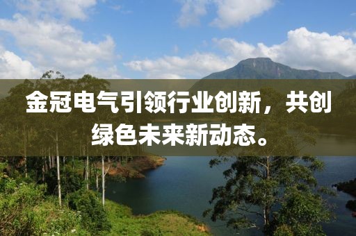 金冠电气引领行业创新，共创绿色未来新动态。