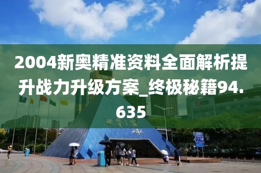 2004新奥精准资料全面解析提升战力升级方案_终极秘籍94.635